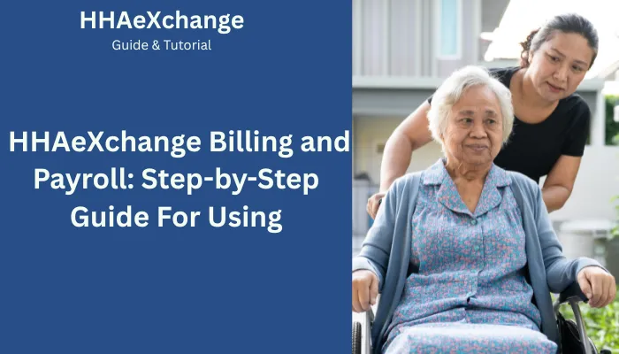 HHAeXchange Billing and Payroll: Step-by-Step Guide For Using HHAeXchange Billing and Payroll: Step-by-Step Guide For Using