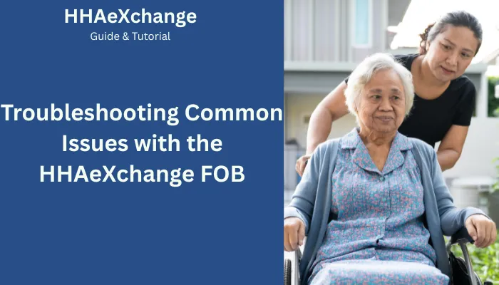 Troubleshooting Common Issues with the HHAeXchange FOB Troubleshooting Common Issues with the HHAeXchange FOB
